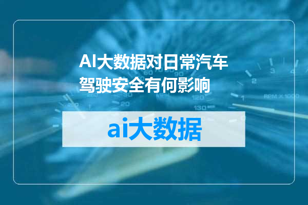 AI大数据对日常汽车驾驶安全有何影响