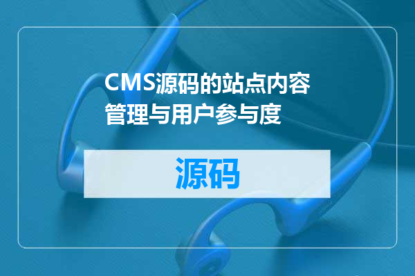 CMS源码的站点内容管理与用户参与度