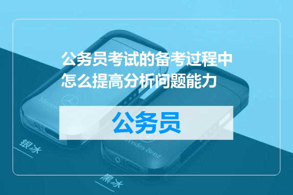 公务员考试的备考过程中怎么提高分析问题能力