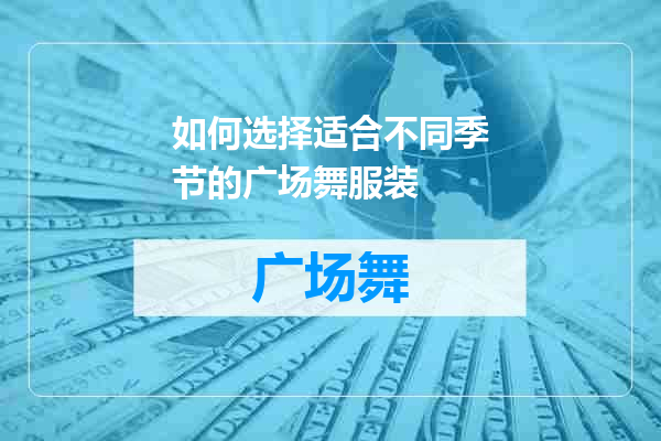 如何选择适合不同季节的广场舞服装