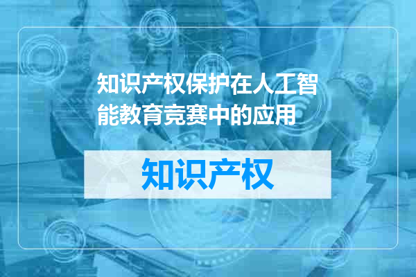 知识产权保护在人工智能教育竞赛中的应用