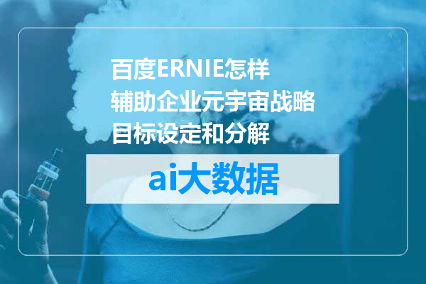 百度ERNIE怎样辅助企业元宇宙战略目标设定和分解