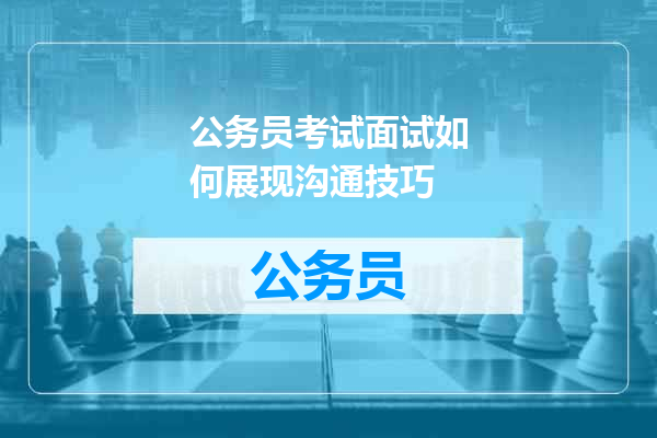 公务员考试面试如何展现沟通技巧