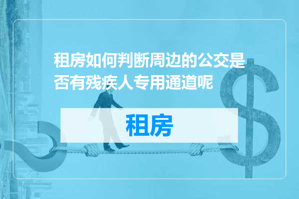 租房如何判断周边的公交是否有残疾人专用通道呢