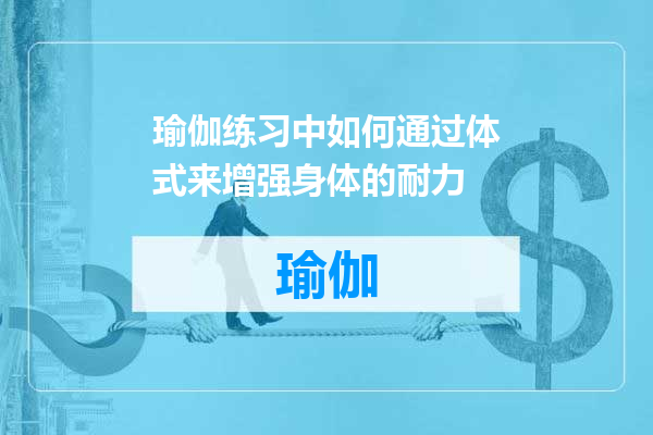 瑜伽练习中如何通过体式来增强身体的耐力