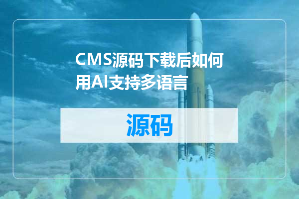 CMS源码下载后如何用AI支持多语言