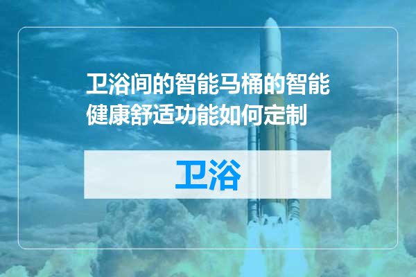 卫浴间的智能马桶的智能健康舒适功能如何定制