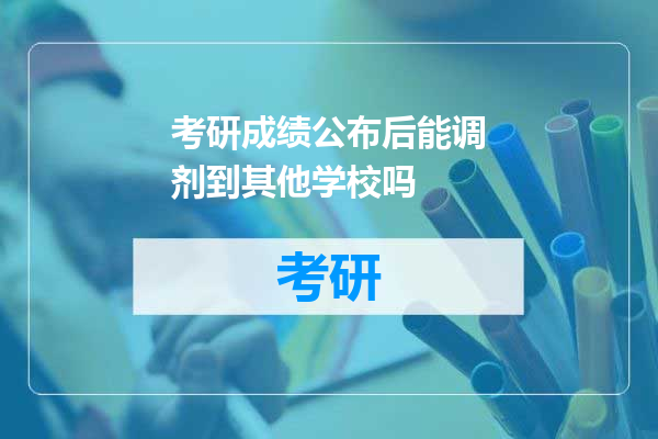 考研成绩公布后能调剂到其他学校吗