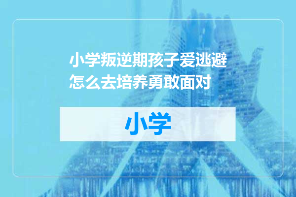 小学叛逆期孩子爱逃避怎么去培养勇敢面对