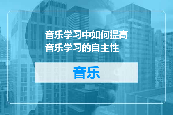 音乐学习中如何提高音乐学习的自主性
