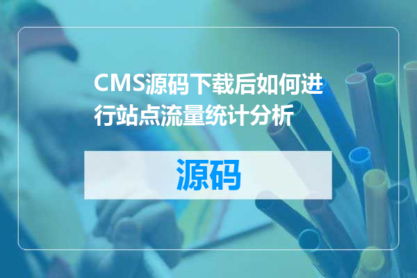 CMS源码下载后如何进行站点流量统计分析