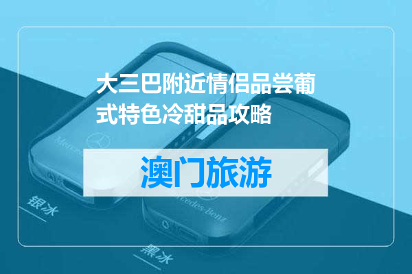 大三巴附近情侣品尝葡式特色冷甜品攻略