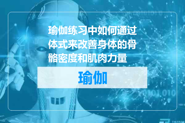 瑜伽练习中如何通过体式来改善身体的骨骼密度和肌肉力量