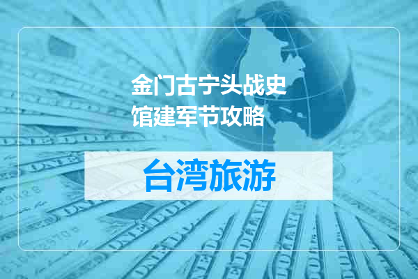 金门古宁头战史馆建军节攻略
