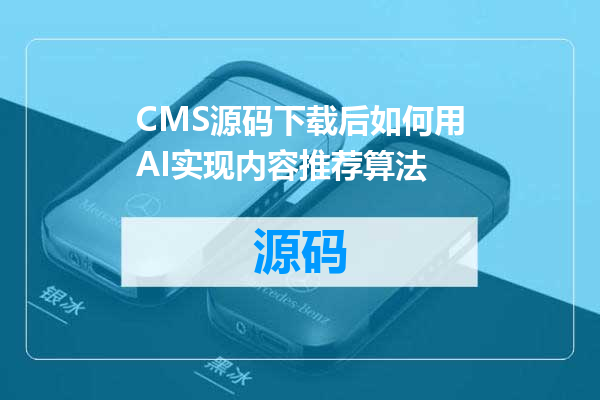 CMS源码下载后如何用AI实现内容推荐算法