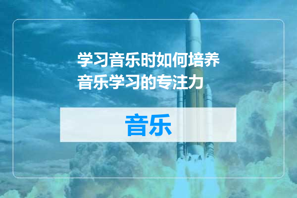 学习音乐时如何培养音乐学习的专注力