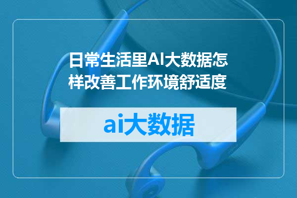 日常生活里AI大数据怎样改善工作环境舒适度