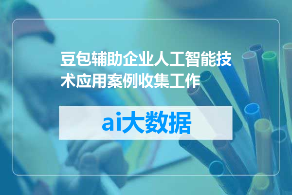 豆包辅助企业人工智能技术应用案例收集工作