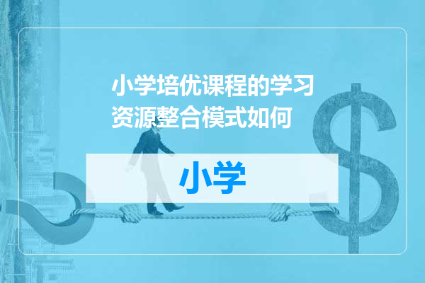 小学培优课程的学习资源整合模式如何