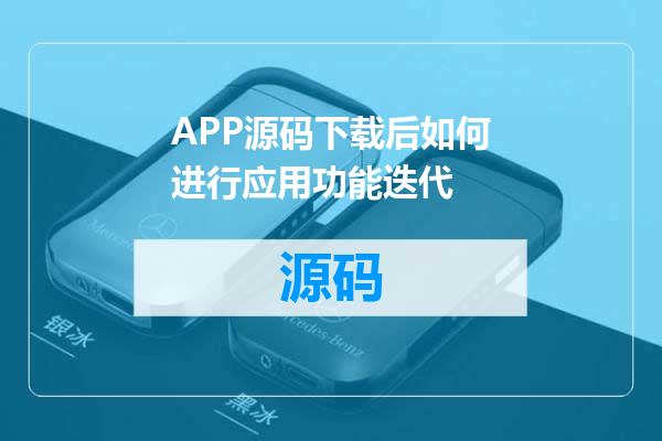 APP源码下载后如何进行应用功能迭代