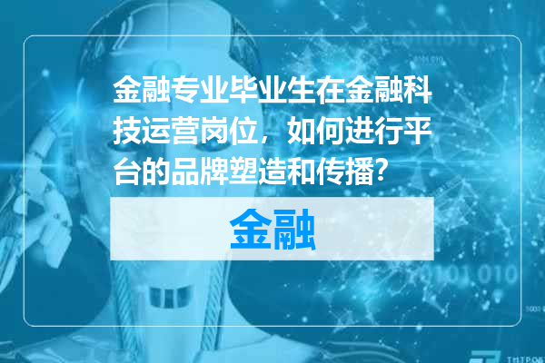 金融专业毕业生在金融科技运营岗位，如何进行平台的品牌塑造和传播？