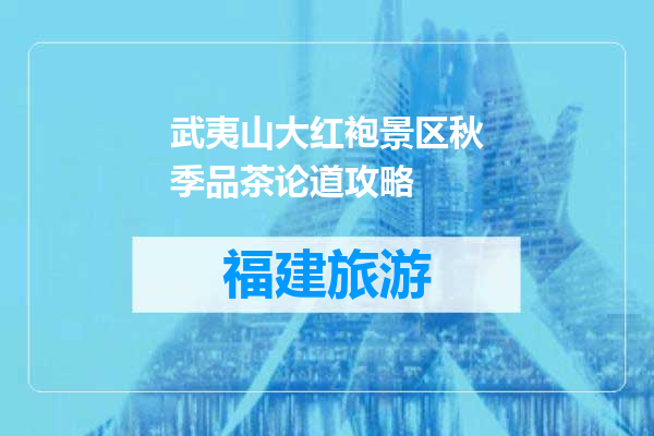 武夷山大红袍景区秋季品茶论道攻略