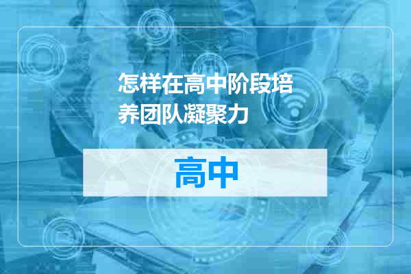 怎样在高中阶段培养团队凝聚力