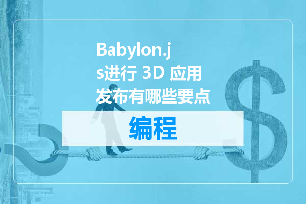 Babylon.js进行 3D 应用发布有哪些要点