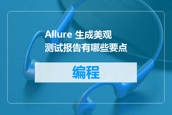 Allure 生成美观测试报告有哪些要点
