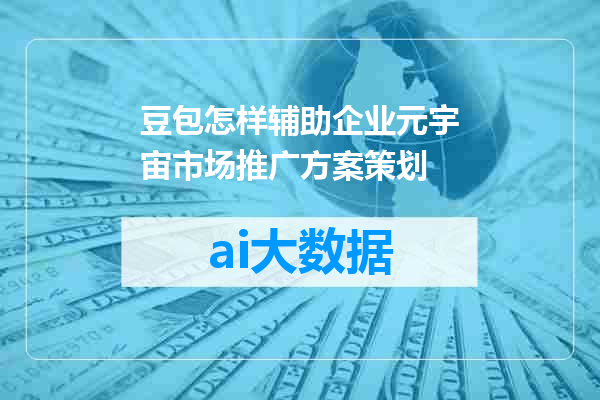 豆包怎样辅助企业元宇宙市场推广方案策划
