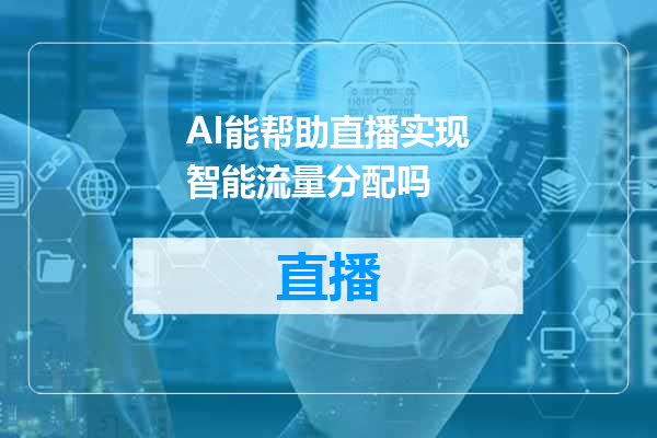 AI能帮助直播实现智能流量分配吗