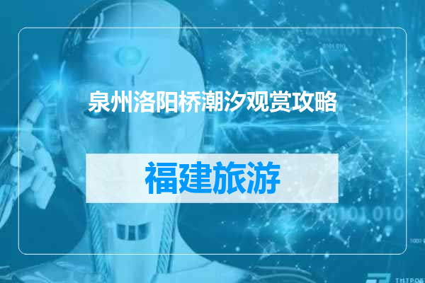 泉州洛阳桥潮汐观赏攻略