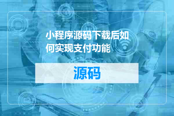 小程序源码下载后如何实现支付功能