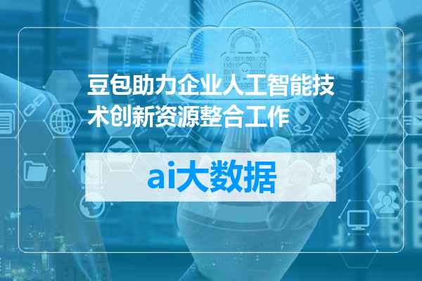 豆包助力企业人工智能技术创新资源整合工作