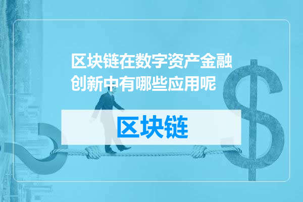 区块链在数字资产金融创新中有哪些应用呢