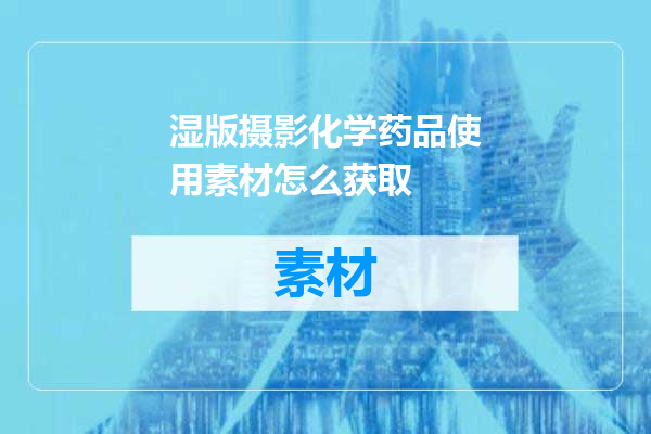 湿版摄影化学药品使用素材怎么获取