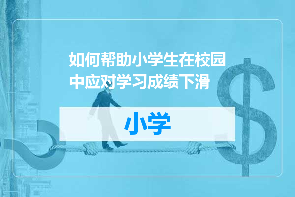 如何帮助小学生在校园中应对学习成绩下滑