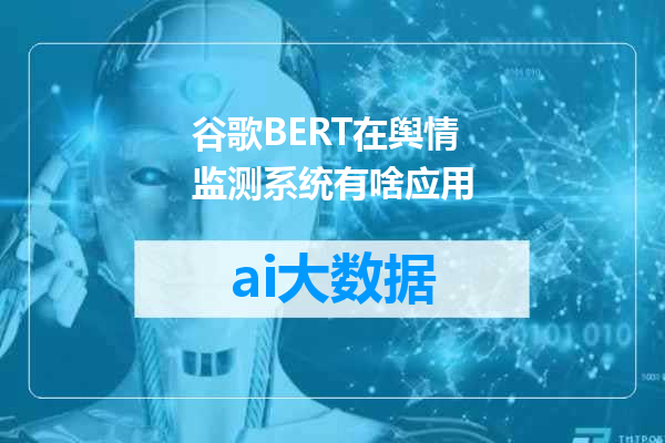 谷歌BERT在舆情监测系统有啥应用