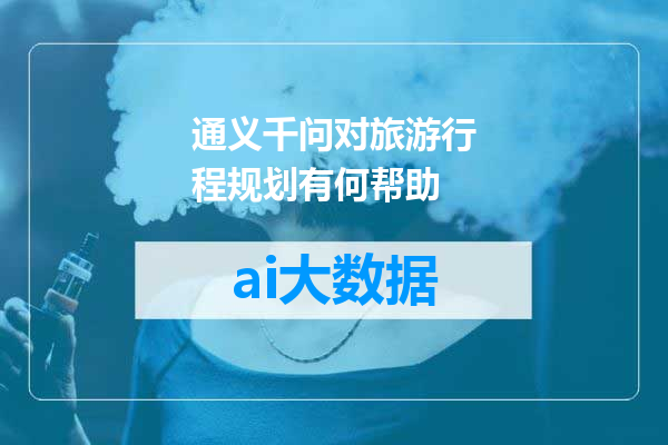 通义千问对旅游行程规划有何帮助