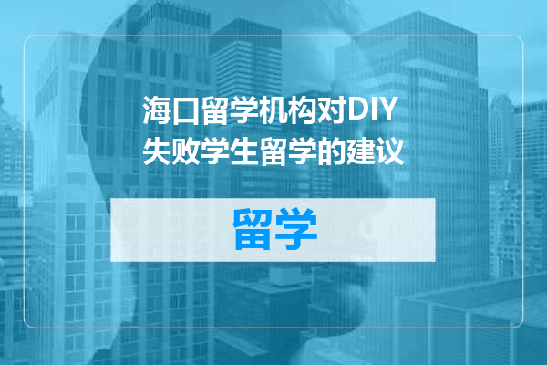海口留学机构对DIY失败学生留学的建议