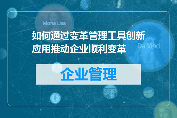 如何通过变革管理工具创新应用推动企业顺利变革