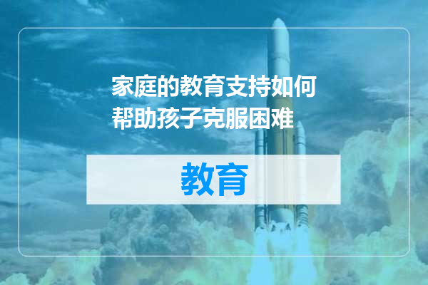 家庭的教育支持如何帮助孩子克服困难