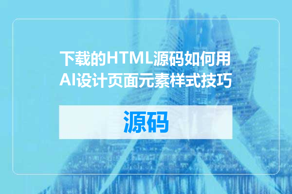 下载的HTML源码如何用AI设计页面元素样式技巧
