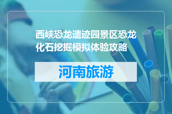 西峡恐龙遗迹园景区恐龙化石挖掘模拟体验攻略