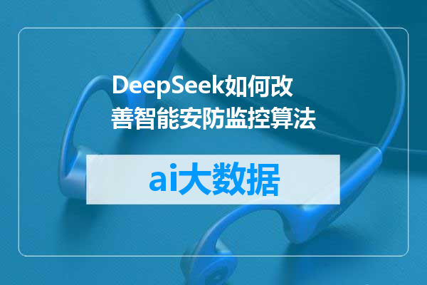 DeepSeek如何改善智能安防监控算法