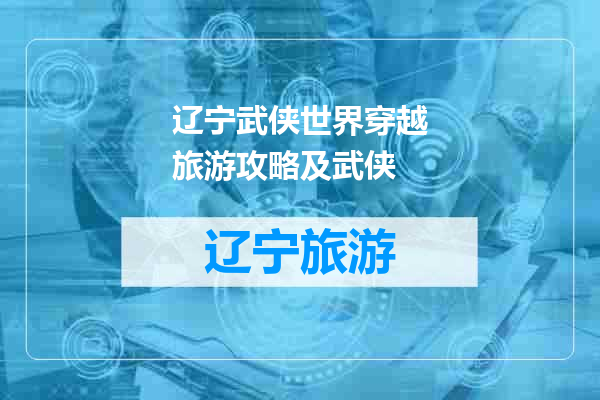 辽宁武侠世界穿越旅游攻略及武侠