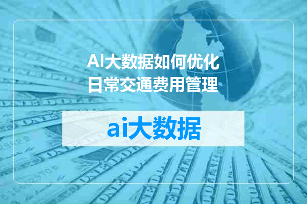 AI大数据如何优化日常交通费用管理