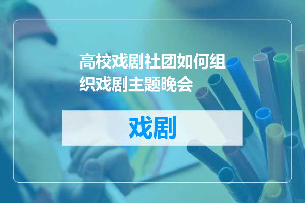高校戏剧社团如何组织戏剧主题晚会