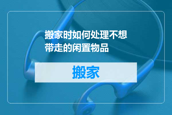 搬家时如何处理不想带走的闲置物品