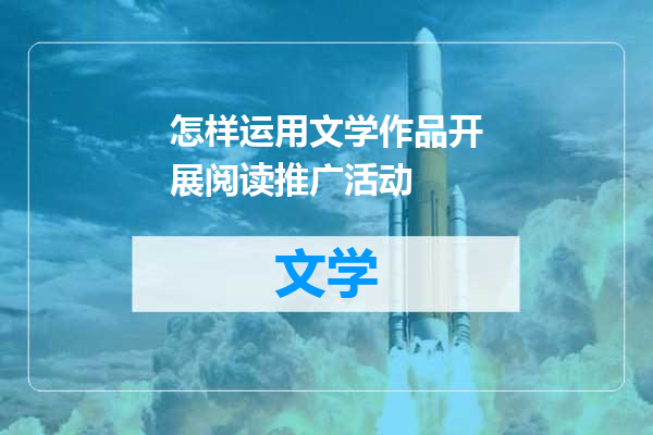 怎样运用文学作品开展阅读推广活动